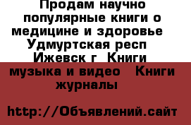 Продам научно-популярные книги о медицине и здоровье - Удмуртская респ., Ижевск г. Книги, музыка и видео » Книги, журналы   